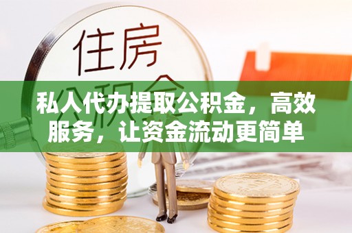 石龙私人代办提取公积金，高效服务，让资金流动更简单