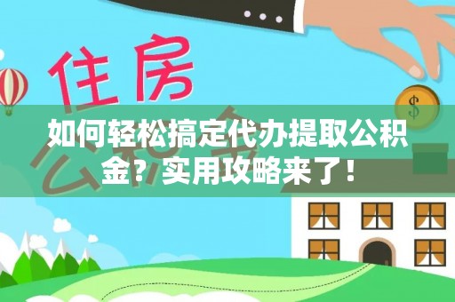 石龙如何轻松搞定代办提取公积金？实用攻略来了！