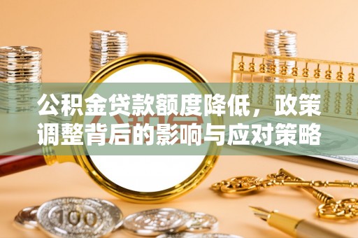 石龙公积金贷款额度降低，政策调整背后的影响与应对策略