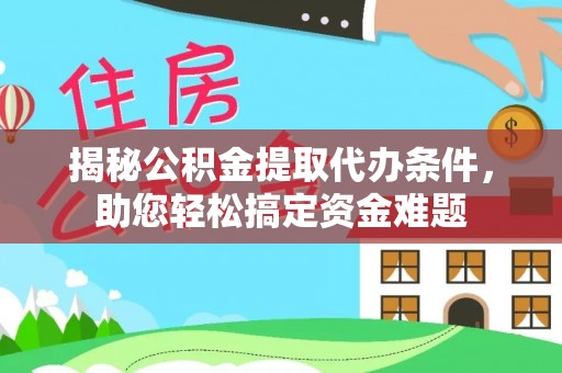 石龙揭秘公积金提取代办条件，助您轻松搞定资金难题