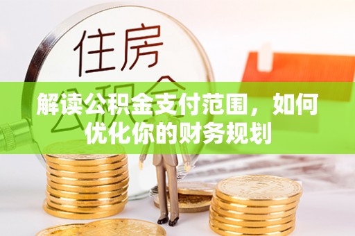 石龙解读公积金支付范围，如何优化你的财务规划