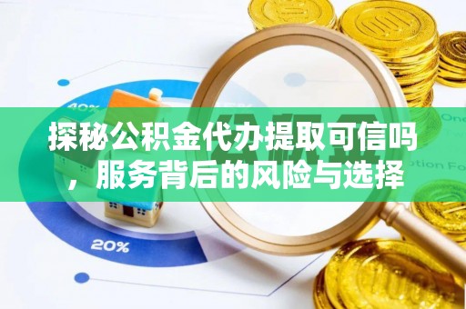 石龙探秘公积金代办提取可信吗，服务背后的风险与选择