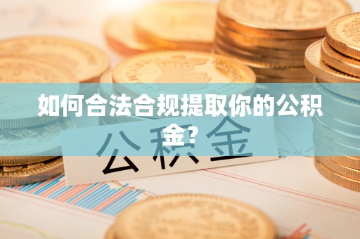石龙如何合法合规提取你的公积金？